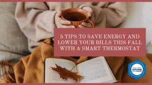 5 Tips to Save Energy this fall Lower Your Bills This Fall with a Smart Thermostat